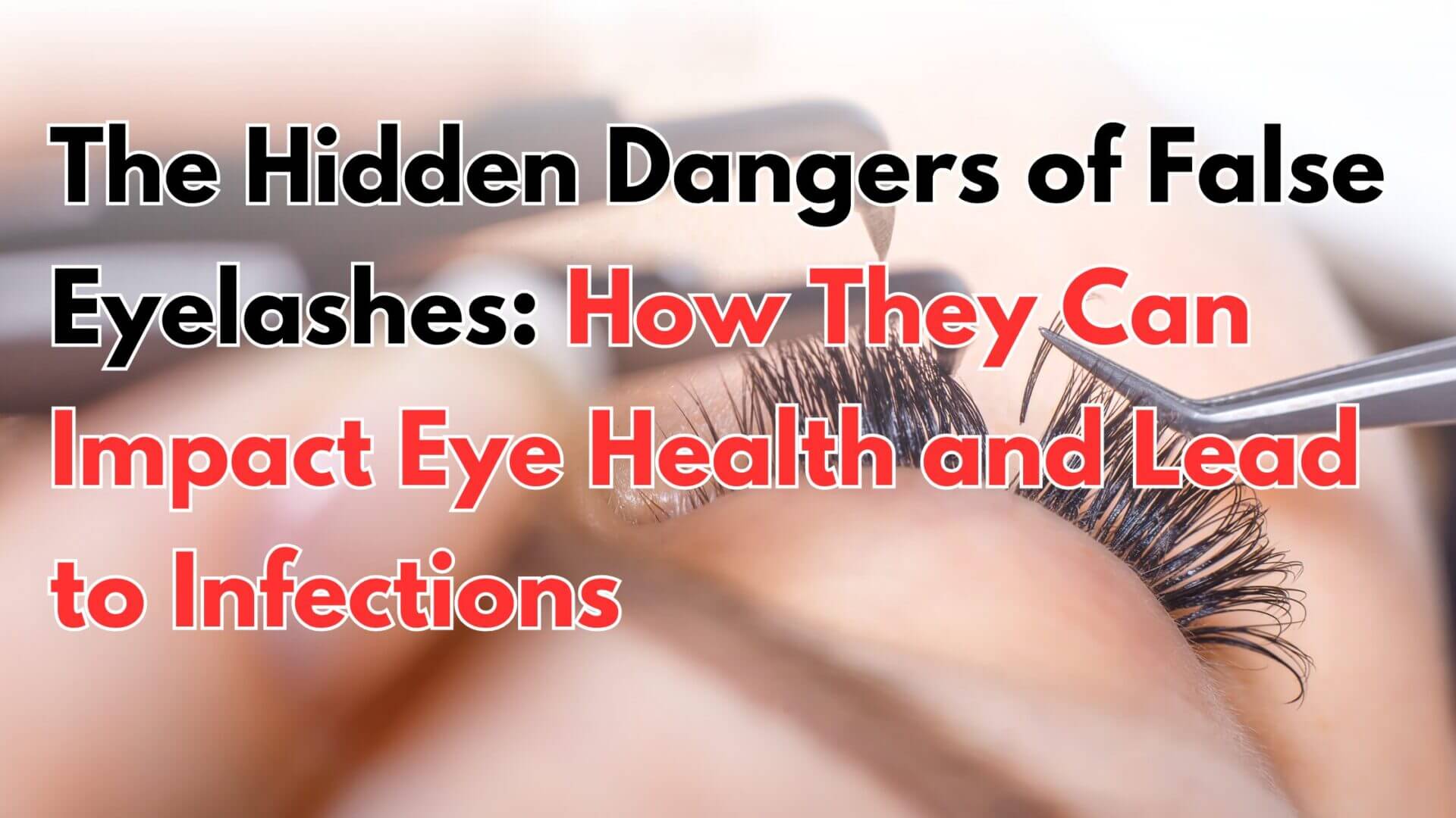 The Hidden Dangers Of False Eyelashes How They Can Impact Eye Health And Lead To Infections